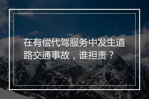 在有偿代驾服务中发生道路交通事故，谁担责？