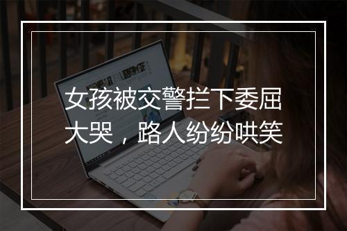 女孩被交警拦下委屈大哭，路人纷纷哄笑