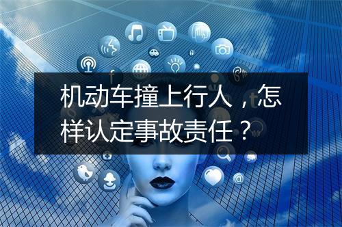 机动车撞上行人，怎样认定事故责任？