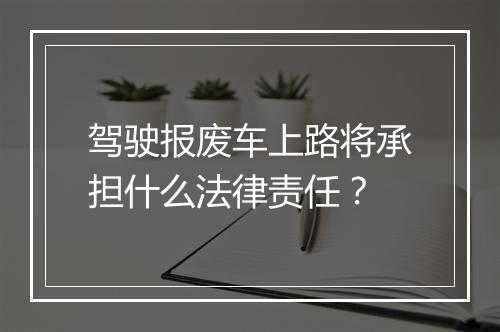 驾驶报废车上路将承担什么法律责任？