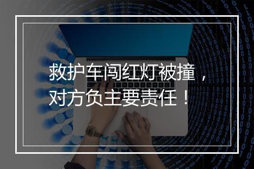 救护车闯红灯被撞，对方负主要责任！