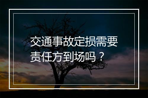 交通事故定损需要责任方到场吗？