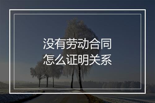 没有劳动合同怎么证明关系