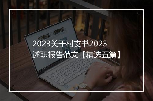 2023关于村支书2023述职报告范文【精选五篇】