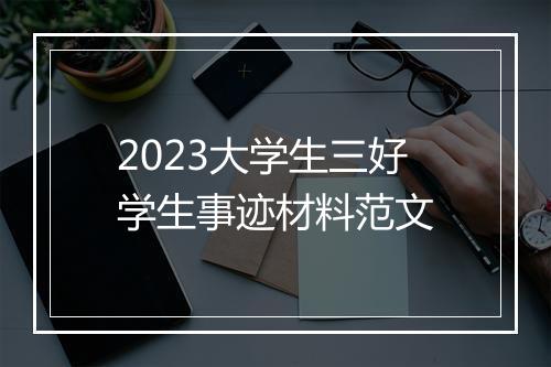 2023大学生三好学生事迹材料范文