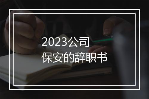 2023公司保安的辞职书