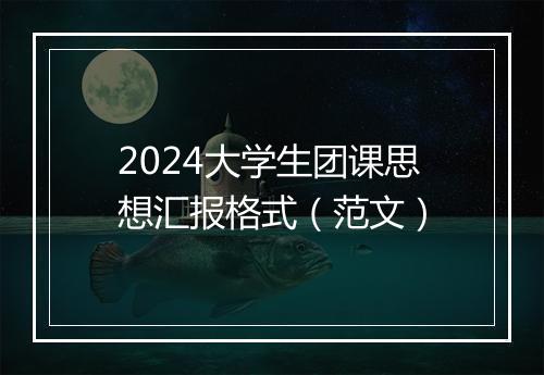 2024大学生团课思想汇报格式（范文）