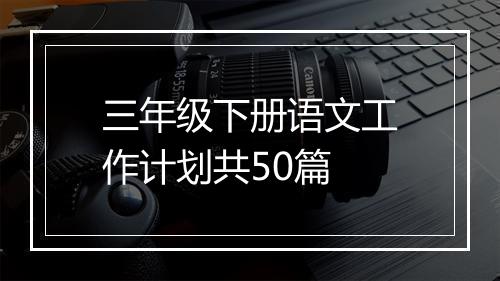 三年级下册语文工作计划共50篇
