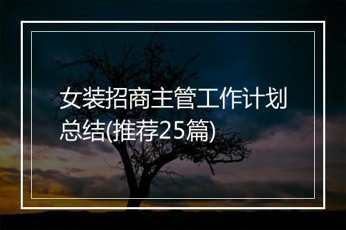 女装招商主管工作计划总结(推荐25篇)