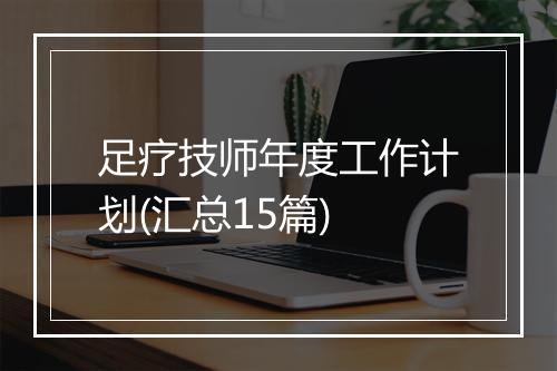足疗技师年度工作计划(汇总15篇)