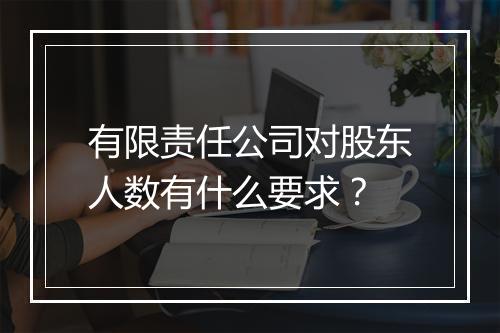 有限责任公司对股东人数有什么要求？
