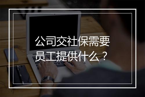 公司交社保需要员工提供什么？