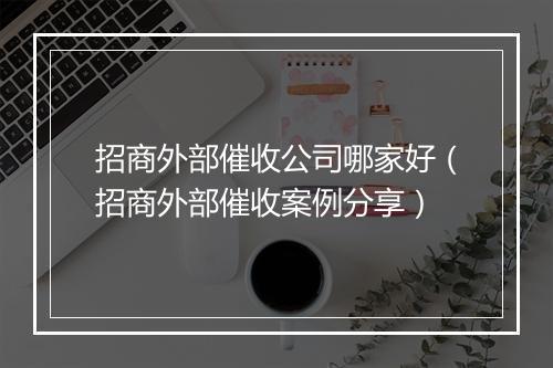 招商外部催收公司哪家好（招商外部催收案例分享）