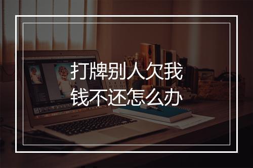 打牌别人欠我钱不还怎么办