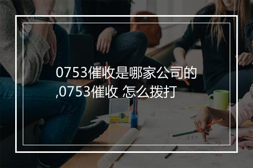 0753催收是哪家公司的,0753催收 怎么拨打