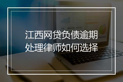 江西网贷负债逾期处理律师如何选择