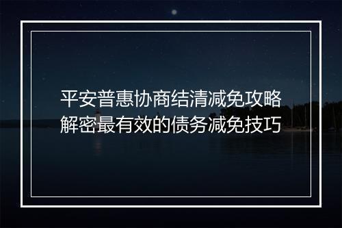 平安普惠协商结清减免攻略解密最有效的债务减免技巧