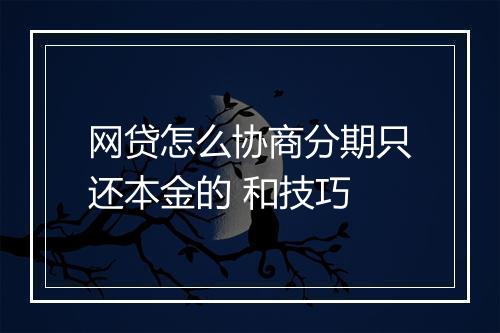 网贷怎么协商分期只还本金的 和技巧