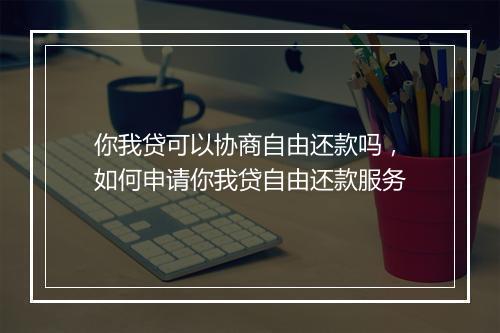 你我贷可以协商自由还款吗，如何申请你我贷自由还款服务