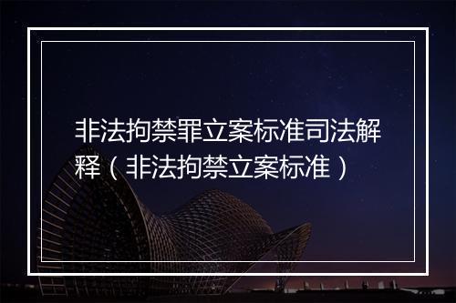 非法拘禁罪立案标准司法解释（非法拘禁立案标准）