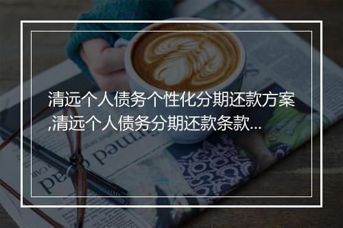 清远个人债务个性化分期还款方案,清远个人债务分期还款条款解读
