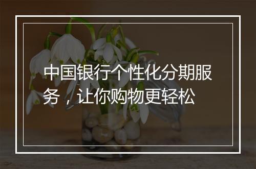 中国银行个性化分期服务，让你购物更轻松