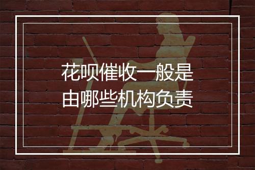 花呗催收一般是由哪些机构负责