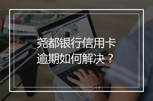 尧都银行信用卡逾期如何解决？