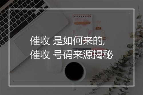 催收 是如何来的,催收 号码来源揭秘