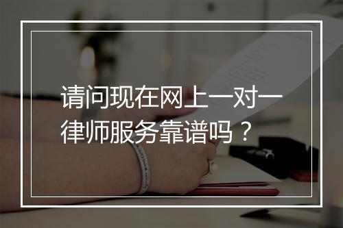 请问现在网上一对一律师服务靠谱吗？