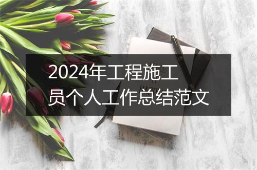 2024年工程施工员个人工作总结范文