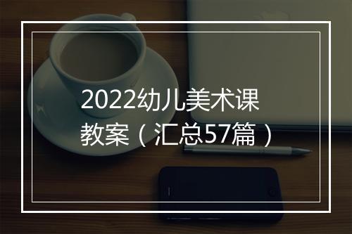 2022幼儿美术课教案（汇总57篇）