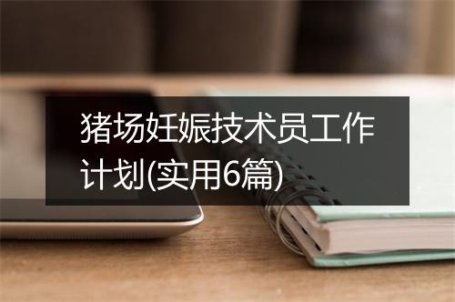 猪场妊娠技术员工作计划(实用6篇)