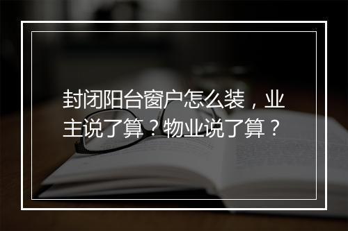 封闭阳台窗户怎么装，业主说了算？物业说了算？