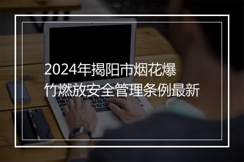 2024年揭阳市烟花爆竹燃放安全管理条例最新