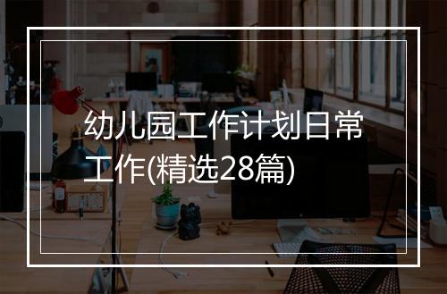 幼儿园工作计划日常工作(精选28篇)