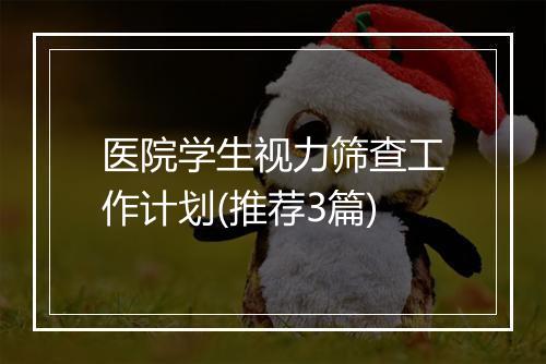 医院学生视力筛查工作计划(推荐3篇)
