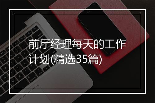 前厅经理每天的工作计划(精选35篇)