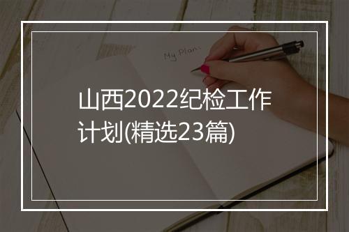 山西2022纪检工作计划(精选23篇)