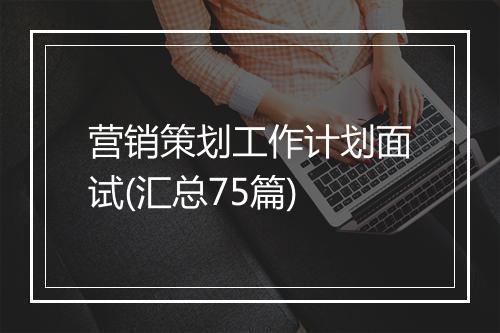 营销策划工作计划面试(汇总75篇)