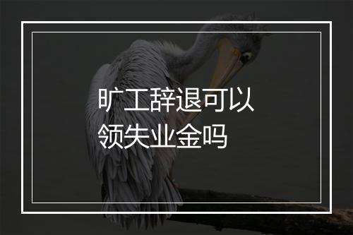 旷工辞退可以领失业金吗
