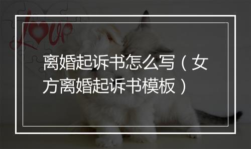 离婚起诉书怎么写（女方离婚起诉书模板）