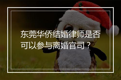 东莞华侨结婚律师是否可以参与离婚官司？