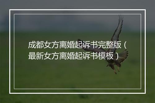 成都女方离婚起诉书完整版（最新女方离婚起诉书模板）