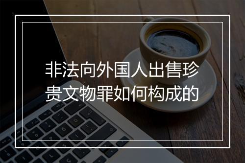 非法向外国人出售珍贵文物罪如何构成的