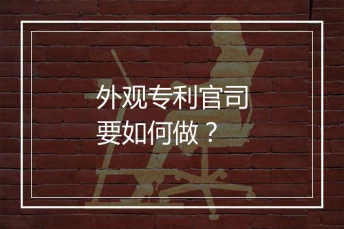 外观专利官司要如何做？
