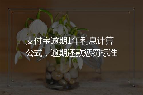 支付宝逾期1年利息计算公式，逾期还款惩罚标准