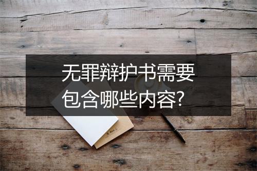 无罪辩护书需要包含哪些内容?