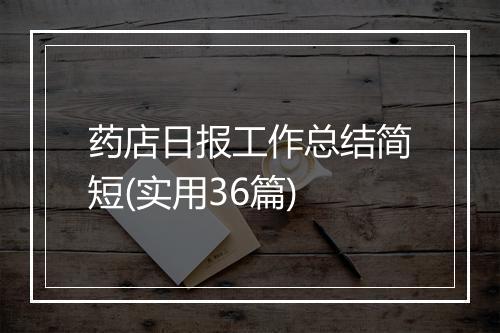 药店日报工作总结简短(实用36篇)