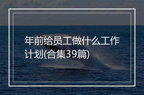 年前给员工做什么工作计划(合集39篇)
